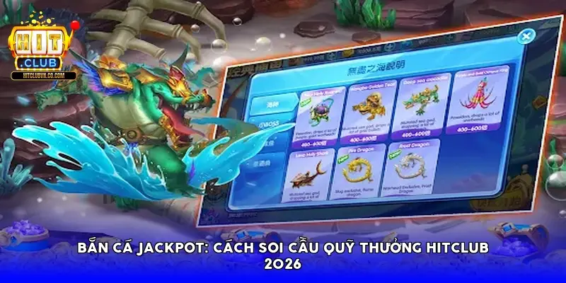 Bắn cá Jackpot: Cách soi cầu quỹ thưởng Hitclub 2026