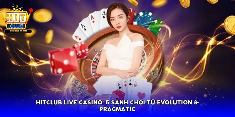 Hitclub Live Casino: 5 Sảnh chơi từ Evolution & Pragmatic