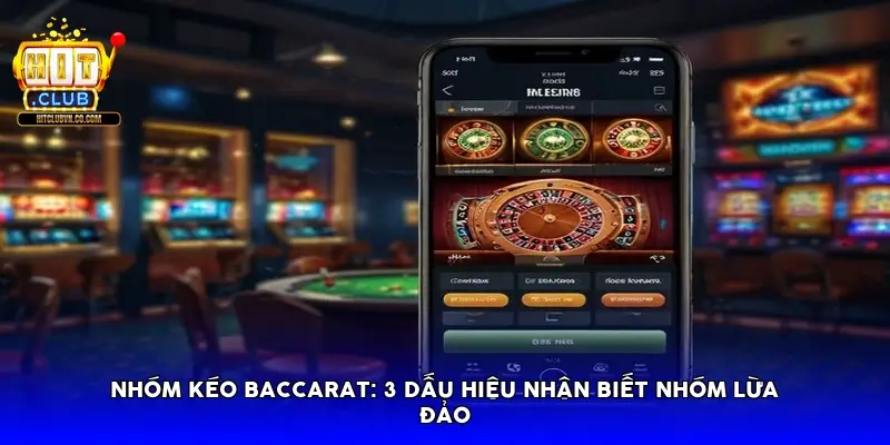 Nhóm kéo Baccarat: 3 dấu hiệu nhận biết nhóm lừa đảo